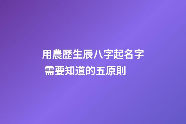 用農歷生辰八字起名字 需要知道的五原則